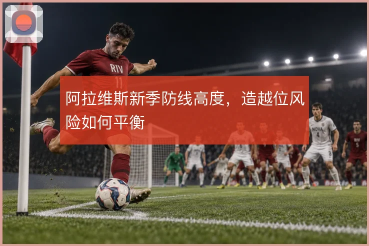 阿拉维斯新季防线高度，造越位风险如何平衡