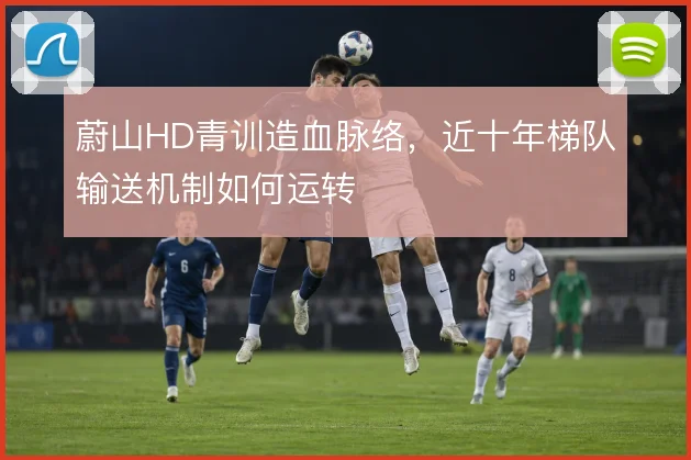 蔚山HD青训造血脉络,近十年梯队输送机制如何运转