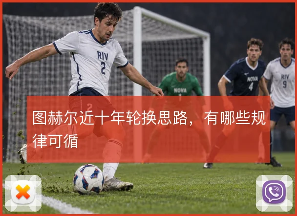 图赫尔近十年轮换思路，有哪些规律可循