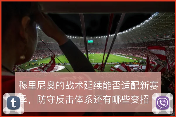 穆里尼奥的战术延续能否适配新赛季,防守反击体系还有哪些变招