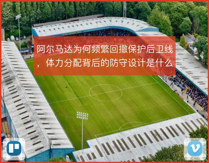 阿尔马达为何频繁回撤保护后卫线,体力分配背后的防守设计是什么