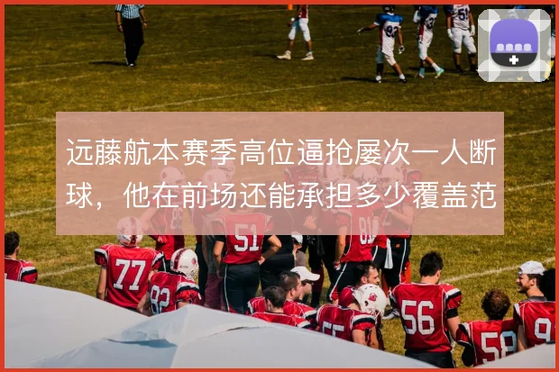 远藤航本赛季高位逼抢屡次一人断球，他在前场还能承担多少覆盖范围