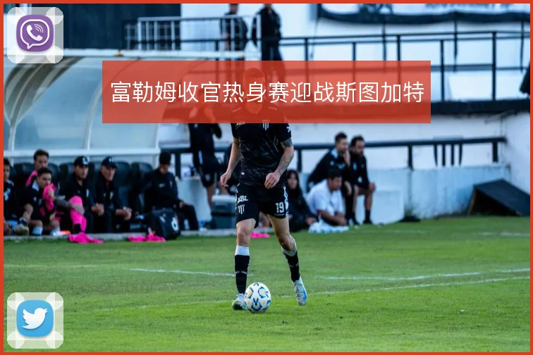 富勒姆收官热身赛迎战斯图加特