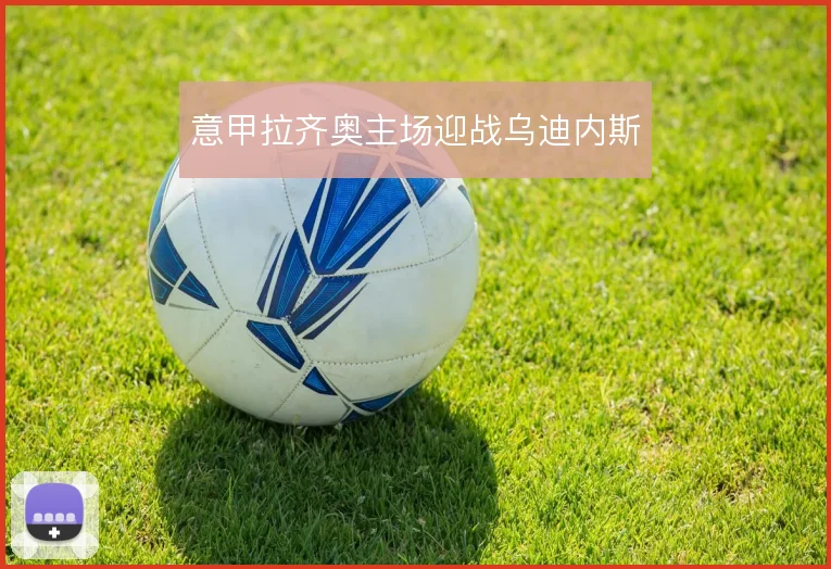 意甲拉齐奥主场迎战乌迪内斯