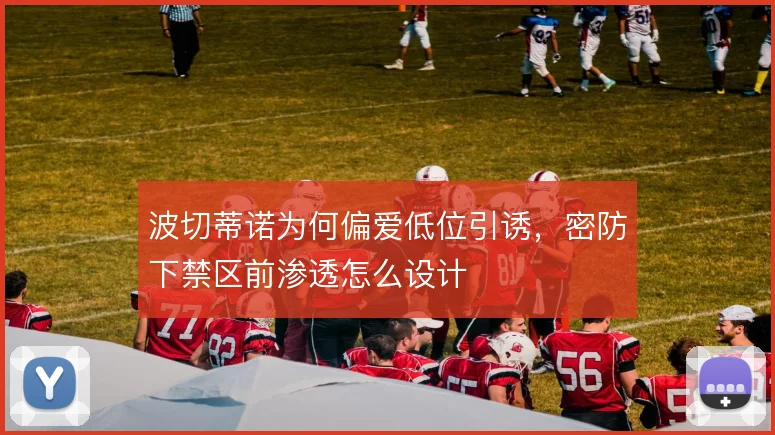 波切蒂诺为何偏爱低位引诱，密防下禁区前渗透怎么设计