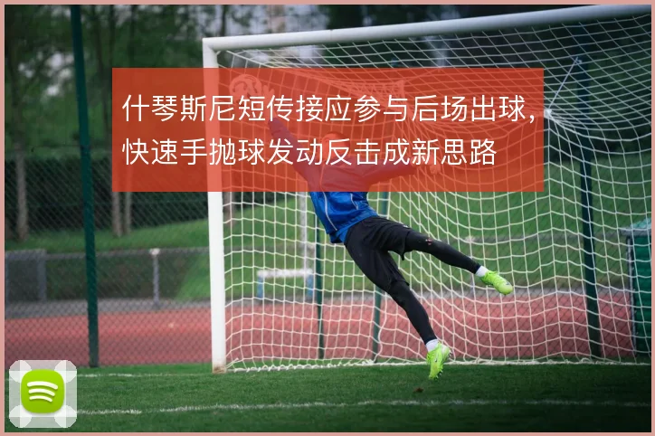 什琴斯尼短传接应参与后场出球,快速手抛球发动反击成新思路