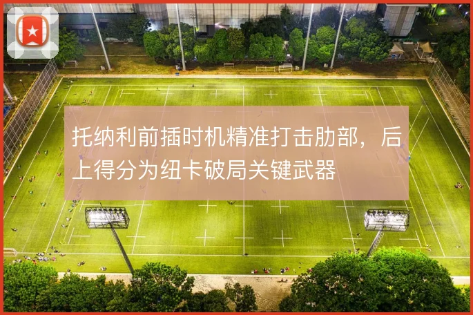 托纳利前插时机精准打击肋部,后上得分为纽卡破局关键武器