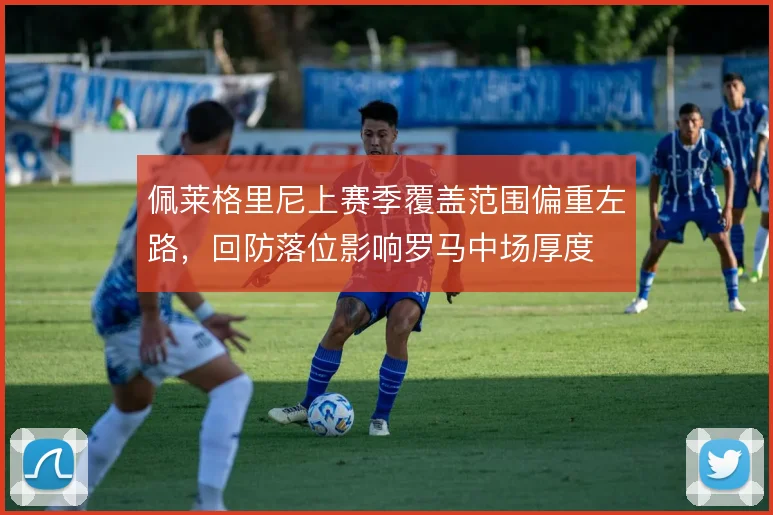 佩莱格里尼上赛季覆盖范围偏重左路,回防落位影响罗马中场厚度