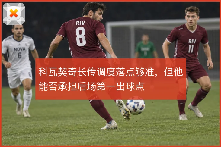 科瓦契奇长传调度落点够准，但他能否承担后场第一出球点