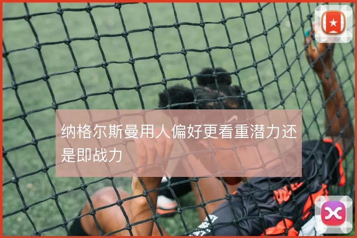 纳格尔斯曼用人偏好更看重潜力还是即战力