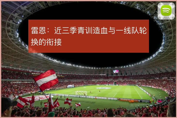 雷恩:近三季青训造血与一线队轮换的衔接