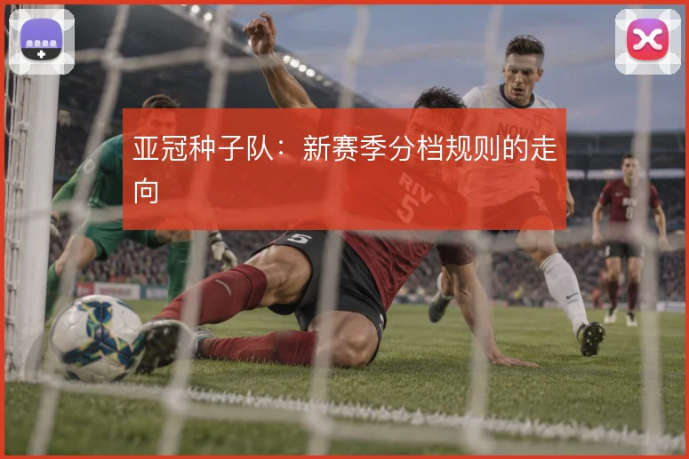 亚冠种子队：新赛季分档规则的走向