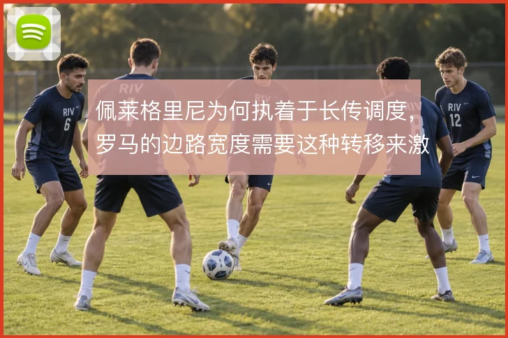 佩莱格里尼为何执着于长传调度,罗马的边路宽度需要这种转移来激活