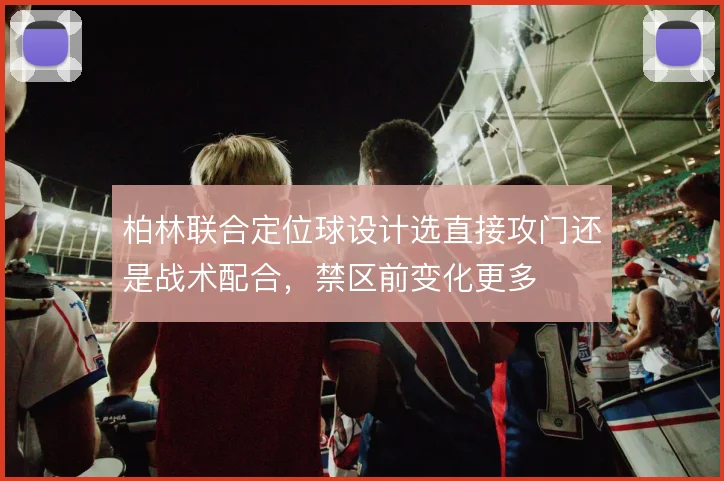 柏林联合定位球设计选直接攻门还是战术配合，禁区前变化更多