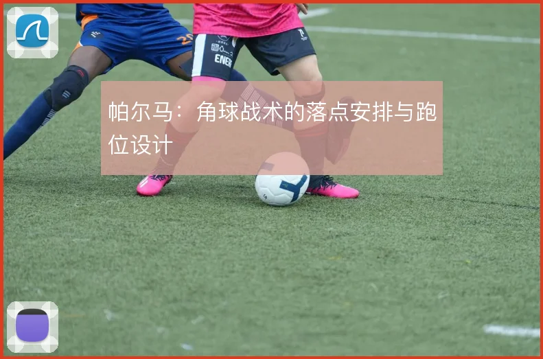 帕尔马：角球战术的落点安排与跑位设计