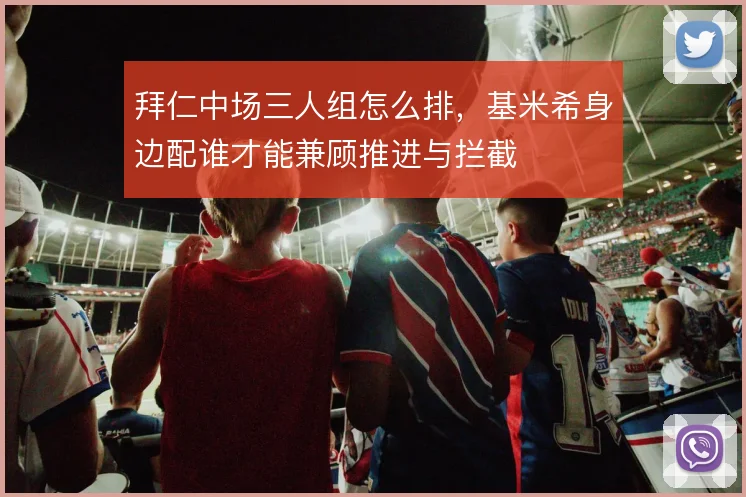 拜仁中场三人组怎么排,基米希身边配谁才能兼顾推进与拦截