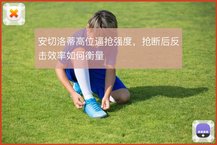 安切洛蒂高位逼抢强度,抢断后反击效率如何衡量