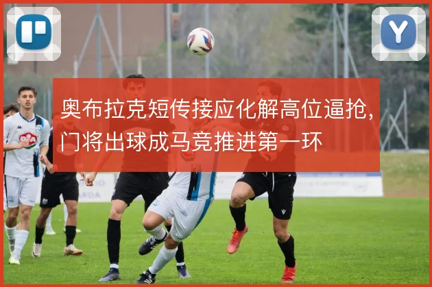 奥布拉克短传接应化解高位逼抢,门将出球成马竞推进第一环