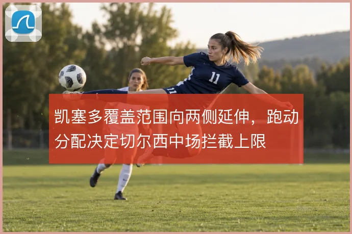 凯塞多覆盖范围向两侧延伸，跑动分配决定切尔西中场拦截上限