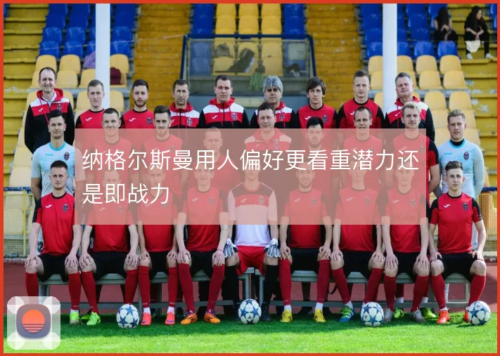 纳格尔斯曼用人偏好更看重潜力还是即战力
