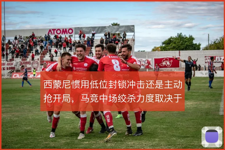 西蒙尼惯用低位封锁冲击还是主动抢开局，马竞中场绞杀力度取决于对手强弱