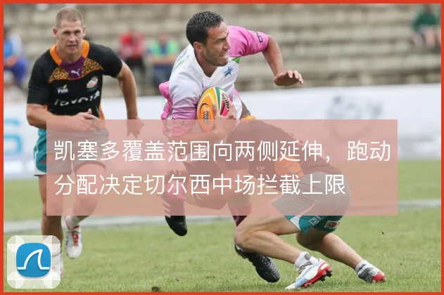 凯塞多覆盖范围向两侧延伸,跑动分配决定切尔西中场拦截上限