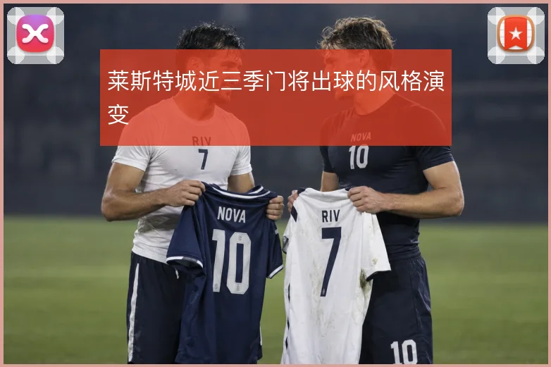 莱斯特城近三季门将出球的风格演变