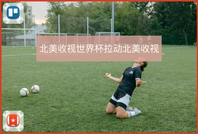 北美收视世界杯拉动北美收视
