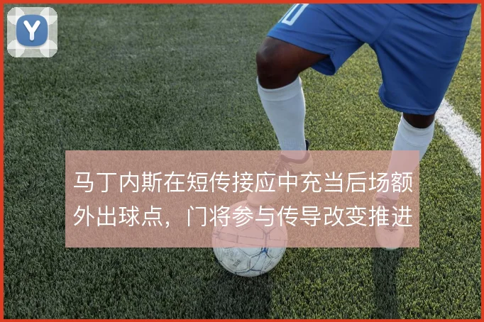 马丁内斯在短传接应中充当后场额外出球点，门将参与传导改变推进节奏