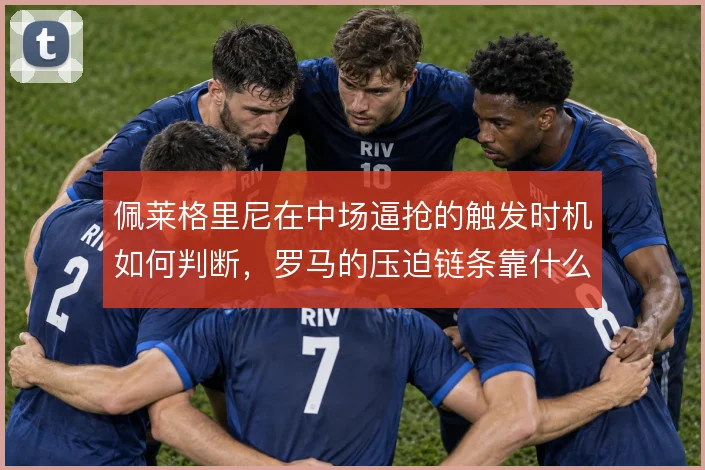 佩莱格里尼在中场逼抢的触发时机如何判断，罗马的压迫链条靠什么衔接