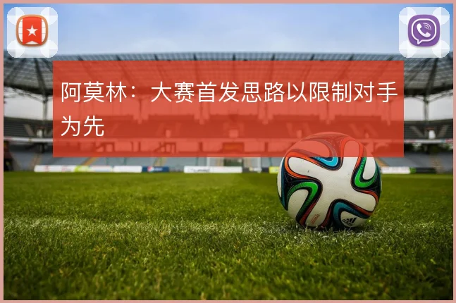 阿莫林:大赛首发思路以限制对手为先