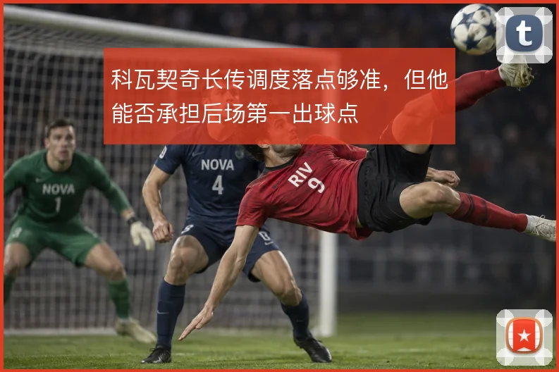 科瓦契奇长传调度落点够准,但他能否承担后场第一出球点
