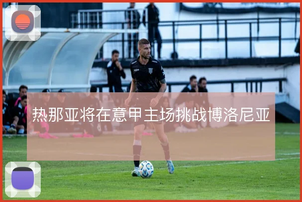 热那亚将在意甲主场挑战博洛尼亚