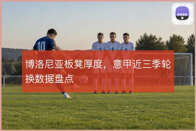 博洛尼亚板凳厚度,意甲近三季轮换数据盘点