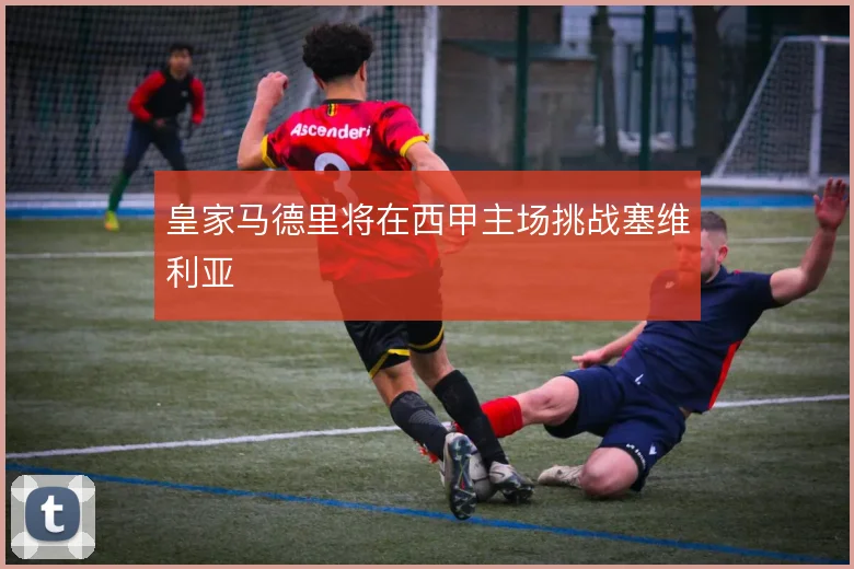 皇家马德里将在西甲主场挑战塞维利亚