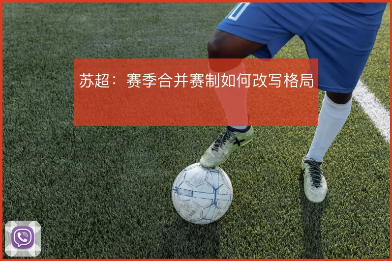 苏超:赛季合并赛制如何改写格局
