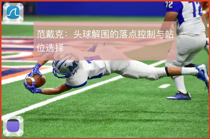 范戴克：头球解围的落点控制与站位选择