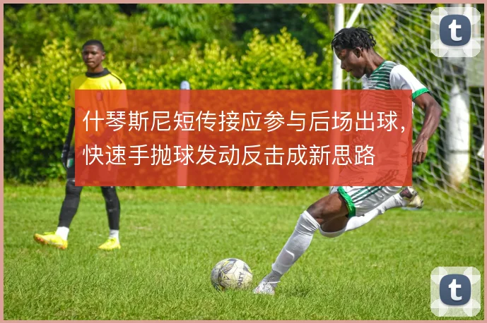 什琴斯尼短传接应参与后场出球,快速手抛球发动反击成新思路
